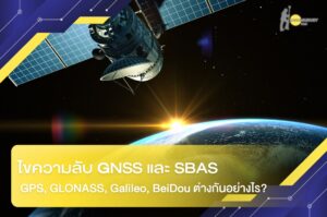 ไขความลับ GNSS และ SBAS: GPS, GLONASS, Galileo, BeiDou ต่างกันอย่างไร?